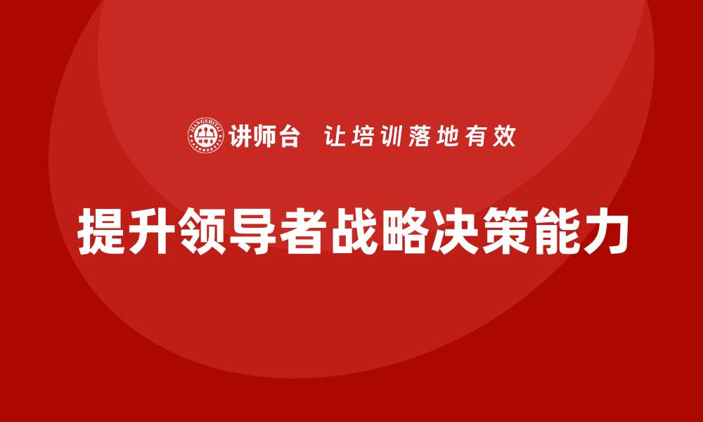 文章企业管理层培训如何提升领导者的战略决策能力？的缩略图