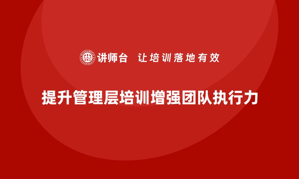 文章企业管理层培训如何提升团队管理的执行力？的缩略图