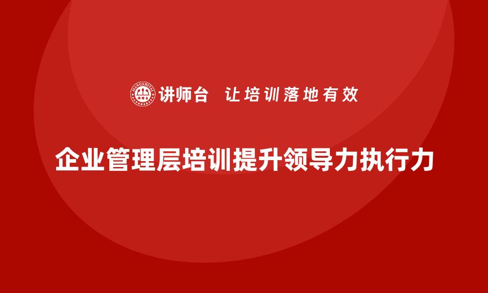 文章企业管理层培训如何帮助公司提升领导力与团队执行力？的缩略图