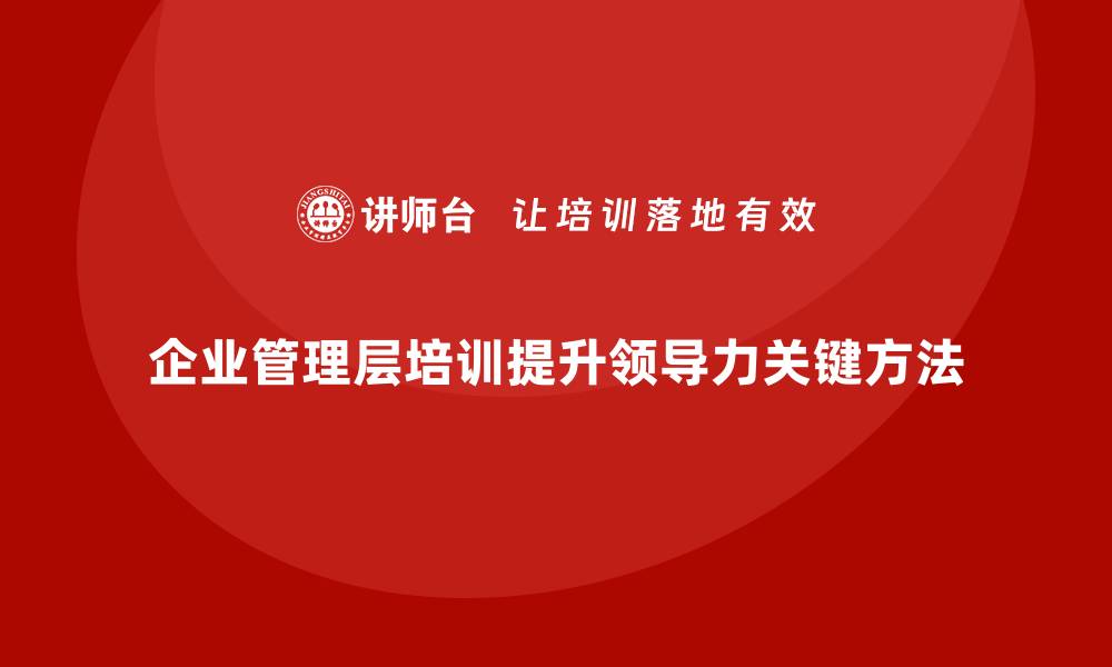 文章企业管理层培训：提升企业领导力的关键方法的缩略图