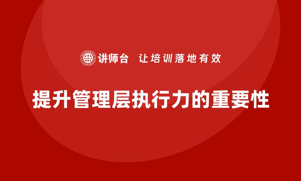 文章企业管理层培训：如何通过培训帮助管理层提升执行力的缩略图