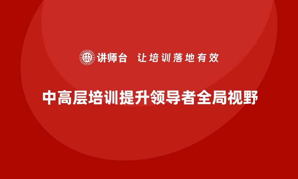 文章中高层培训：如何帮助领导者提升全局视野的缩略图