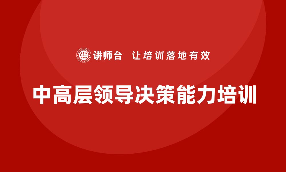 文章中高层培训：如何帮助中高层领导打破决策瓶颈的缩略图