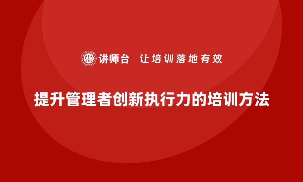 文章中高层培训：如何帮助管理者提升创新执行力的缩略图