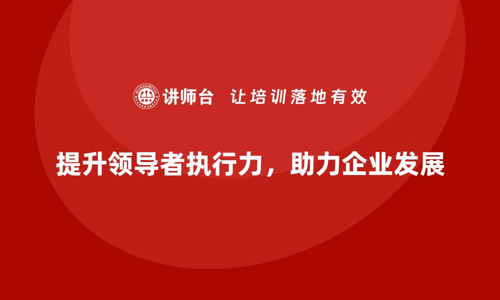 提升领导者执行力，助力企业发展