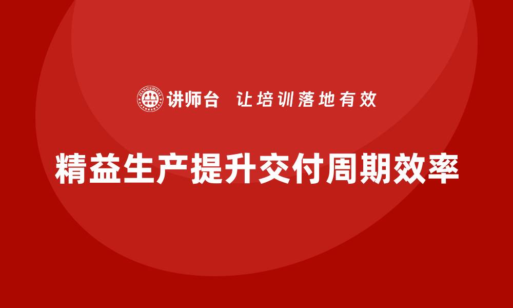 文章精益生产培训提升交付周期效率的缩略图