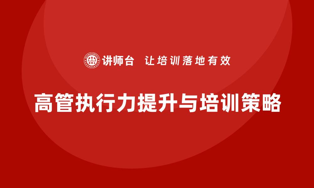 文章如何通过高层管理培训提升高管执行力的缩略图