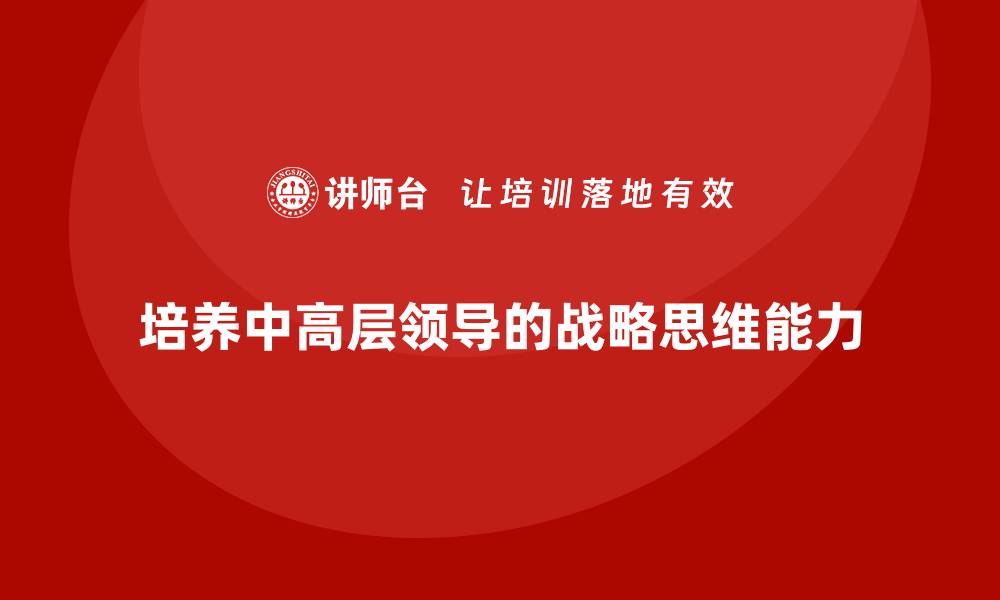 文章中高层培训：如何培养战略思维的中高层领导的缩略图