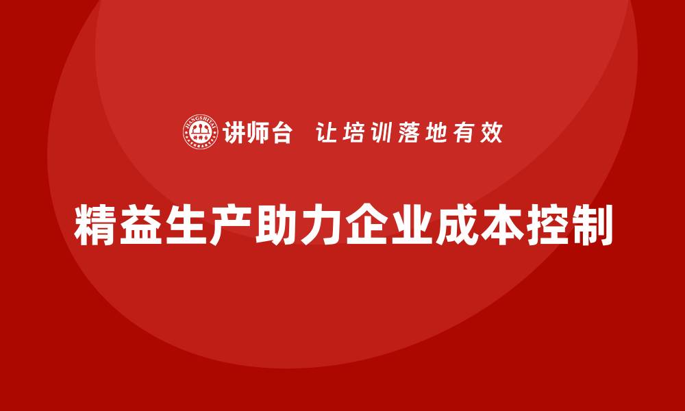 文章精益生产管理培训：系统掌握成本控制要点的缩略图