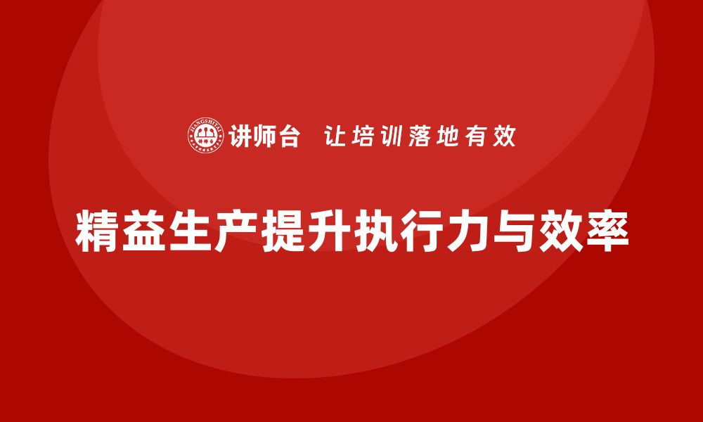 文章精益生产培训强化执行控制能力与效率提升的缩略图