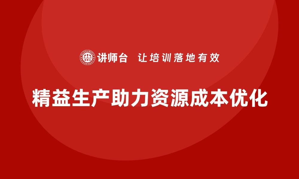 文章精益生产培训助推资源配置控制管理与成本突破的缩略图