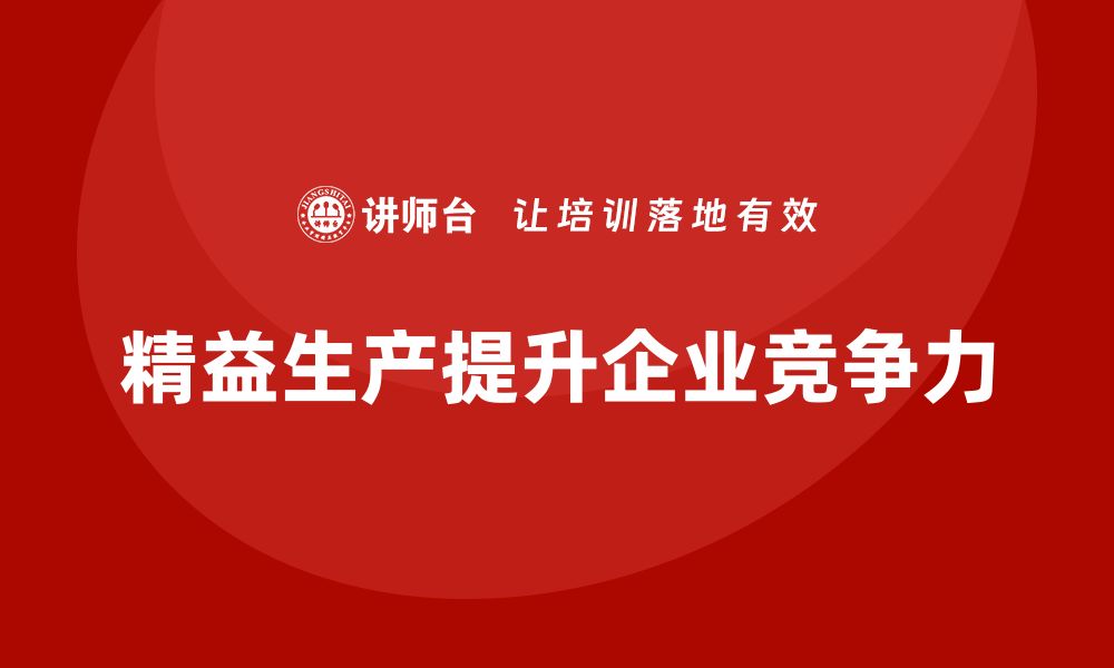 文章精益生产培训提升管理控制执行效率流程创新突破持续优化改进的缩略图