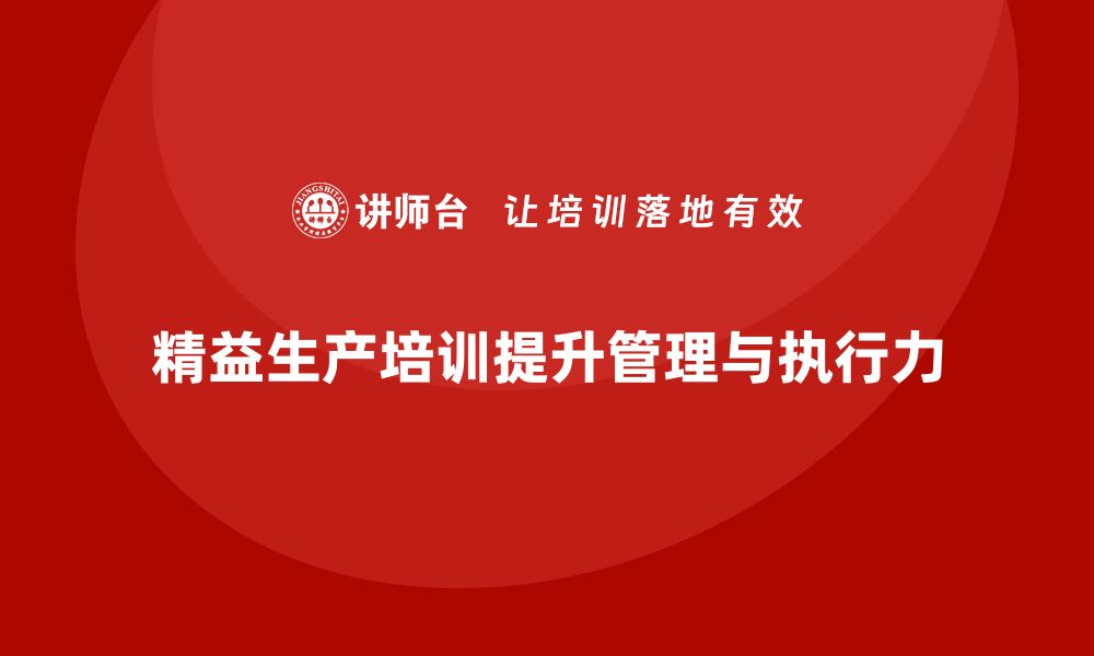 文章精益生产培训提升团队管理能力推动执行力改进的缩略图