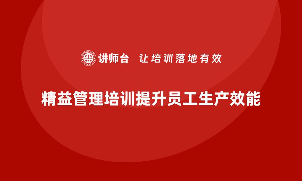 文章精益管理培训如何提升员工生产效能的缩略图