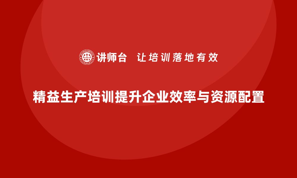 文章精益生产培训帮助企业优化资源配置的缩略图