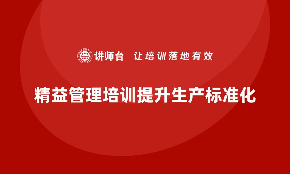 文章精益管理培训提升公司生产的标准化管理的缩略图