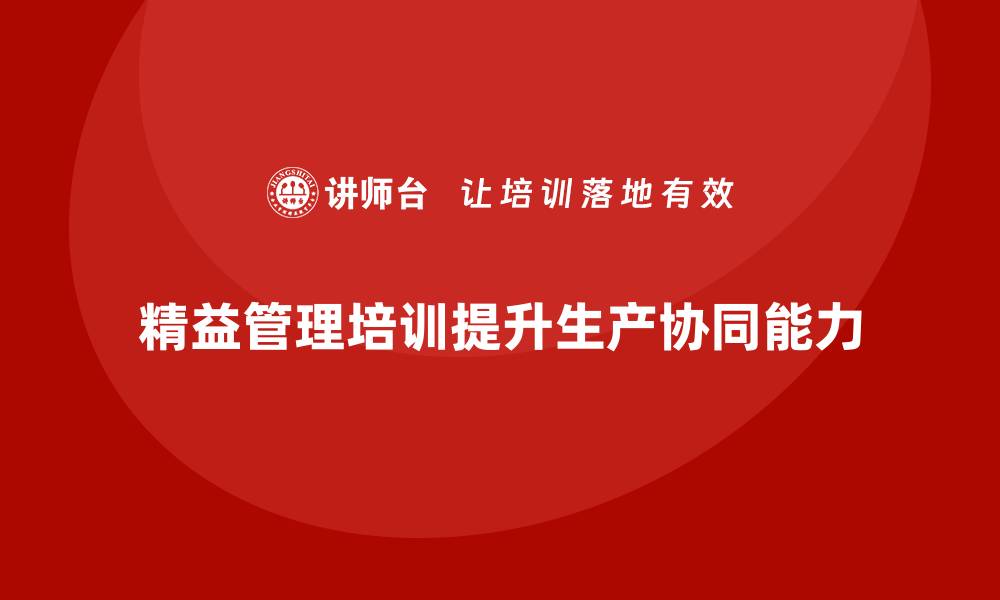 文章精益管理培训提升生产环节的协同能力的缩略图