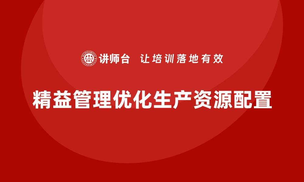 文章精益管理培训优化生产环节资源配置的缩略图