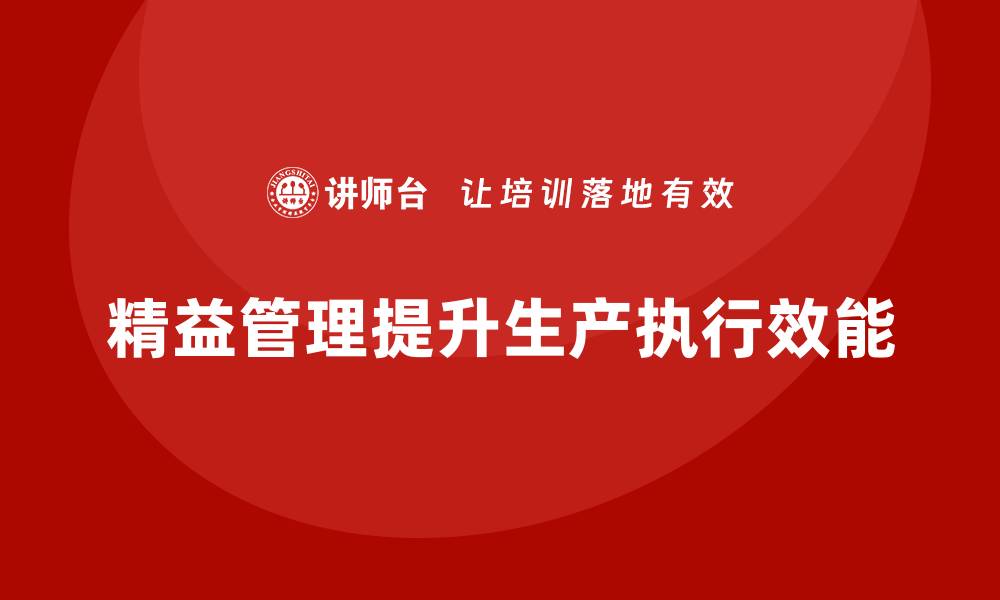 文章精益管理培训提升生产环境的执行效能的缩略图