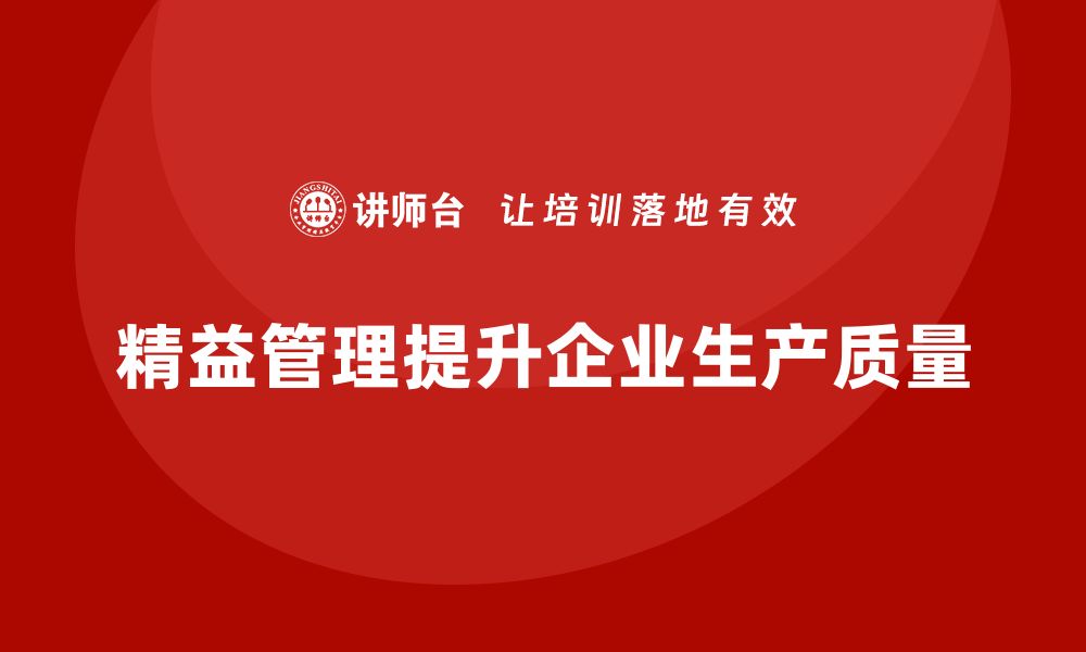 文章企业通过精益管理培训如何提升生产作业质量的缩略图