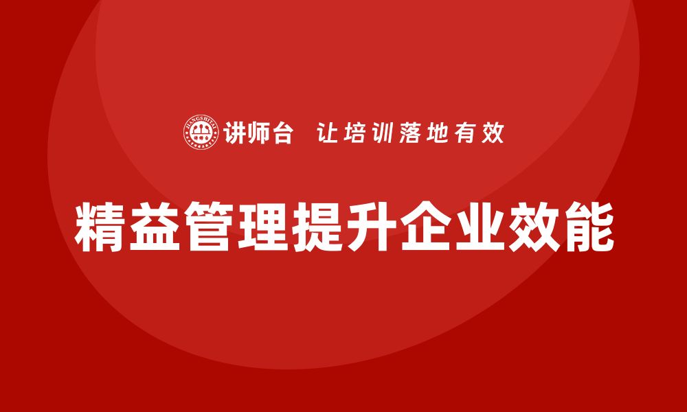 文章企业如何通过精益管理培训提升作业效能和生产力的缩略图