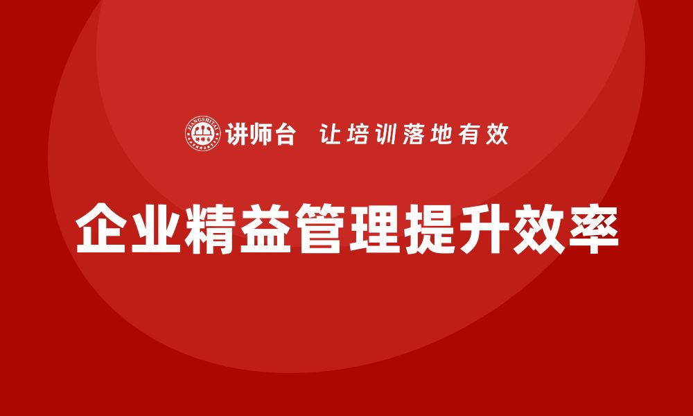 文章企业精益管理培训如何提升工作流程和生产效能的缩略图