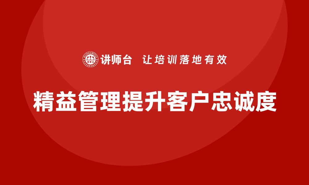 文章精益管理培训：如何通过精益管理提升客户忠诚度的缩略图