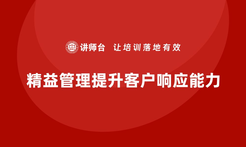 文章精益管理培训：精益生产如何提升企业的客户响应能力的缩略图