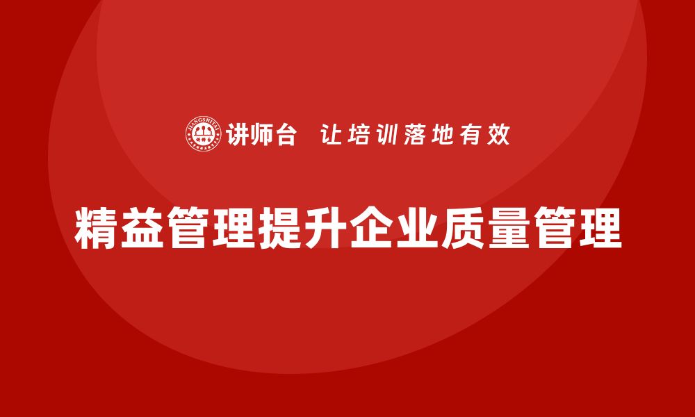 文章精益管理培训：精益管理如何帮助企业提升质量管理水平的缩略图