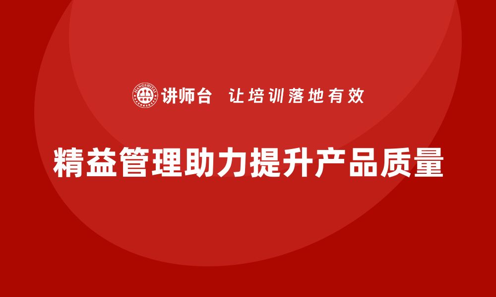 文章精益管理培训：精益生产如何帮助企业提升质量标准的缩略图