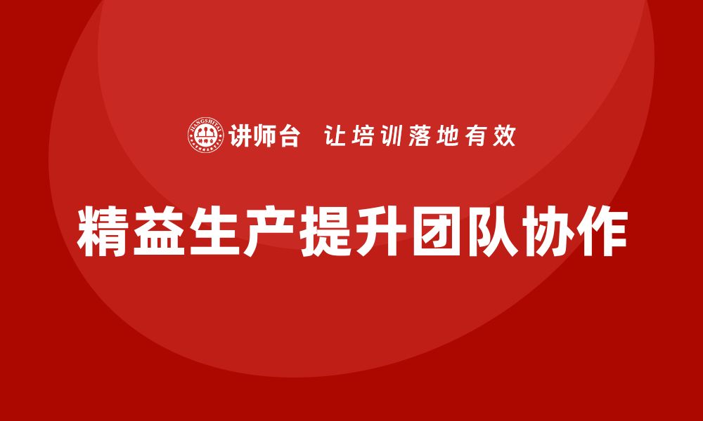 文章精益生产培训：精益生产如何帮助企业提升团队协作的缩略图