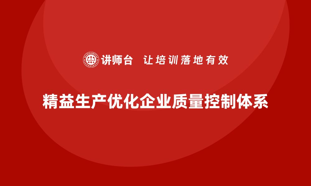 文章精益生产培训：精益生产如何优化企业的质量控制体系的缩略图