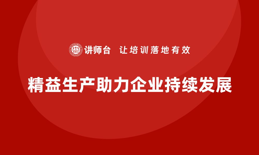 文章精益生产培训：如何通过精益生产提升企业的持续增长能力的缩略图