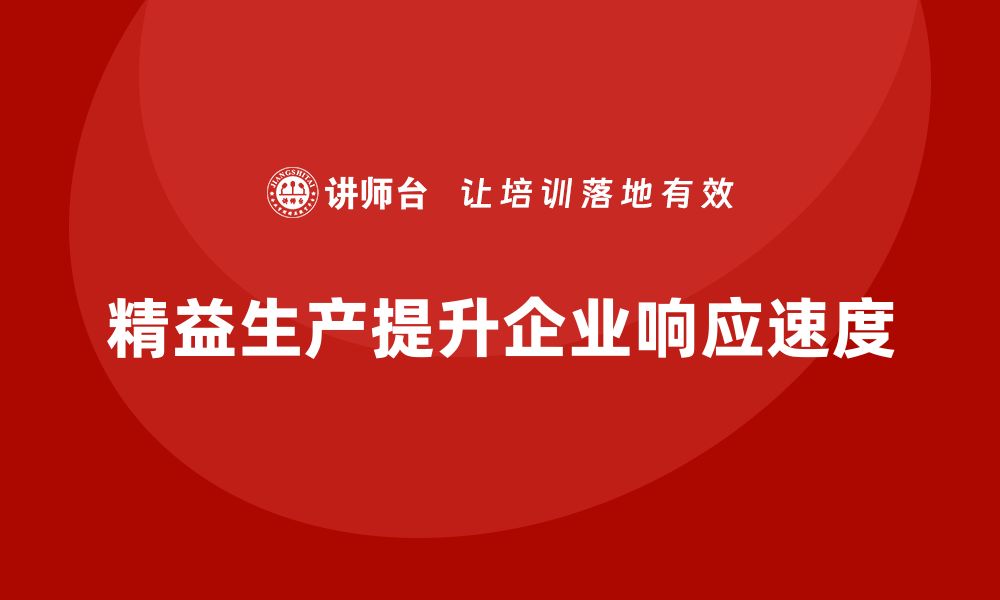 文章精益生产培训：如何通过精益生产提升公司的响应速度的缩略图