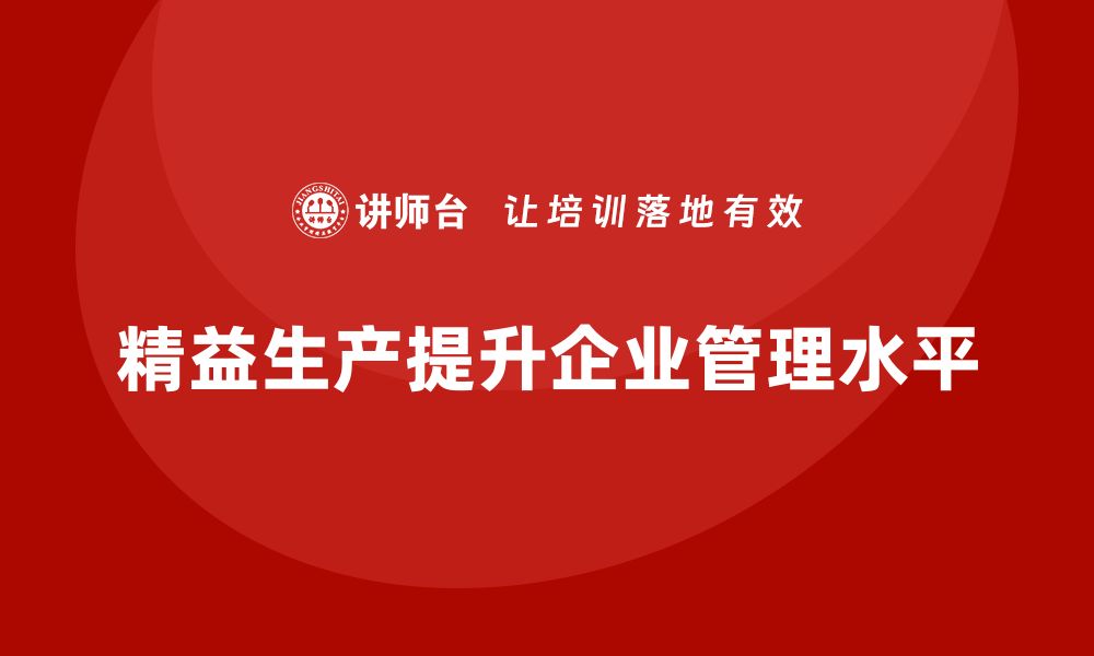 文章精益生产培训：精益生产如何帮助企业提升管理水平的缩略图