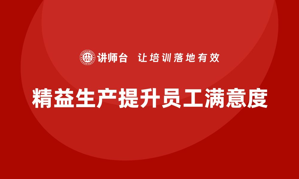 文章精益生产培训：如何通过精益生产提高员工工作满意度的缩略图