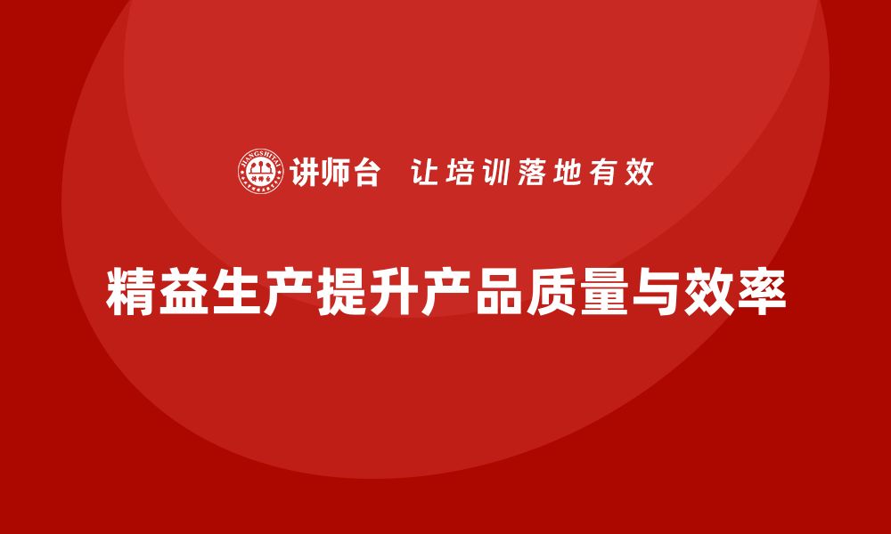 文章精益生产培训：精益生产如何提升产品质量控制的缩略图