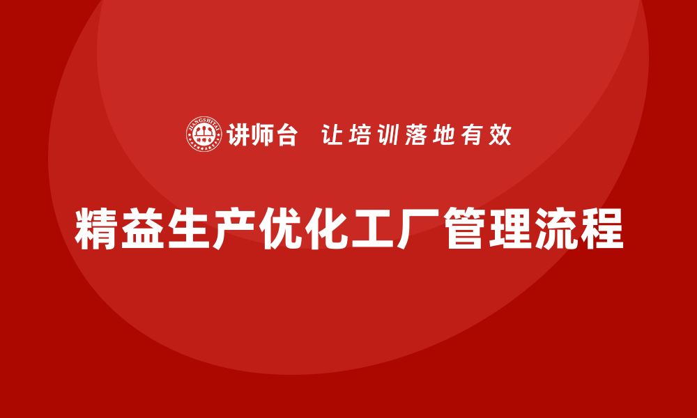 文章精益生产培训：精益生产如何优化工厂管理流程的缩略图