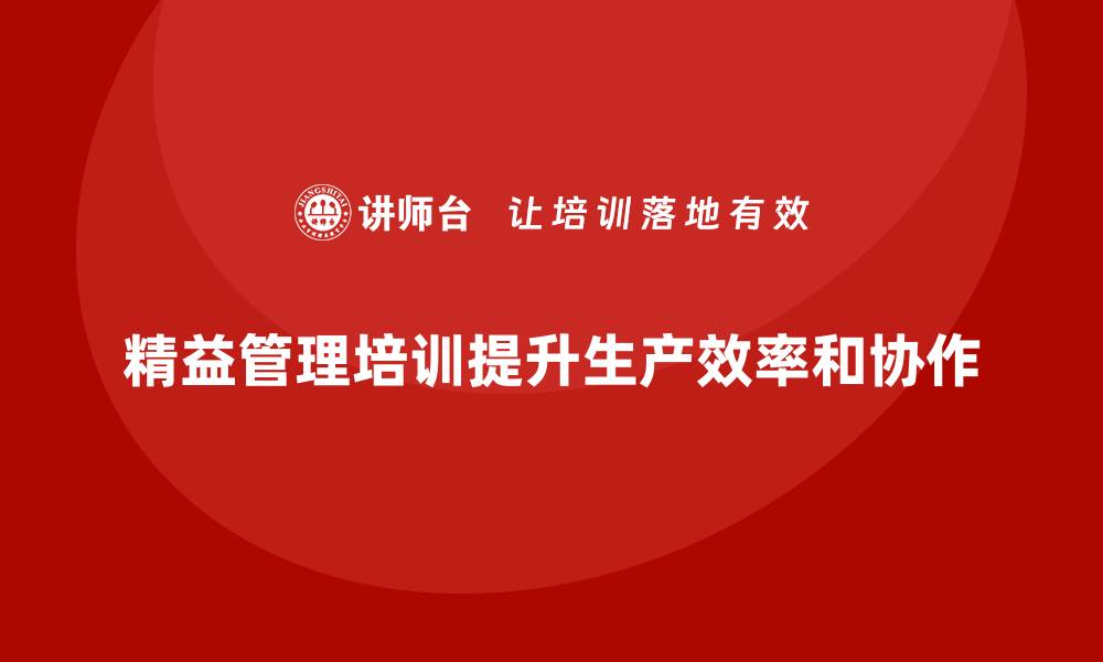 文章精益管理培训提升生产流程协作效果的缩略图