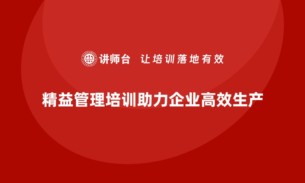 文章精益管理培训帮助企业实现高效生产模式的缩略图