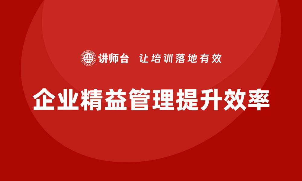 文章企业精益管理培训如何提升工作流程效率的缩略图