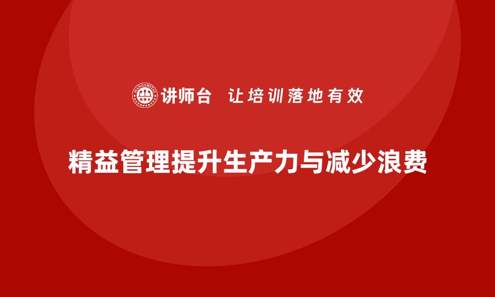 文章企业精益管理培训如何提升生产力并减少浪费的缩略图