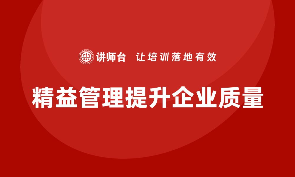 文章企业如何通过精益管理培训提升质量管理水平的缩略图