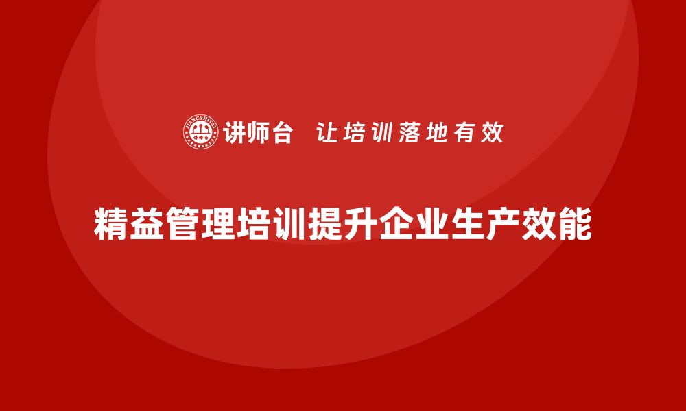 文章精益管理培训如何帮助企业优化生产环节并提升效能的缩略图