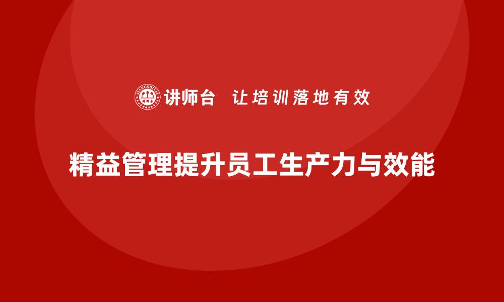 文章精益管理培训如何帮助企业提升员工生产力和效能的缩略图