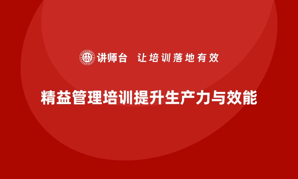 文章企业精益管理培训如何提升员工生产力和整体工作效能的缩略图