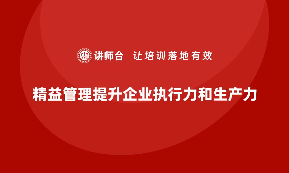 文章企业通过精益管理培训提升员工的执行力和生产力的缩略图