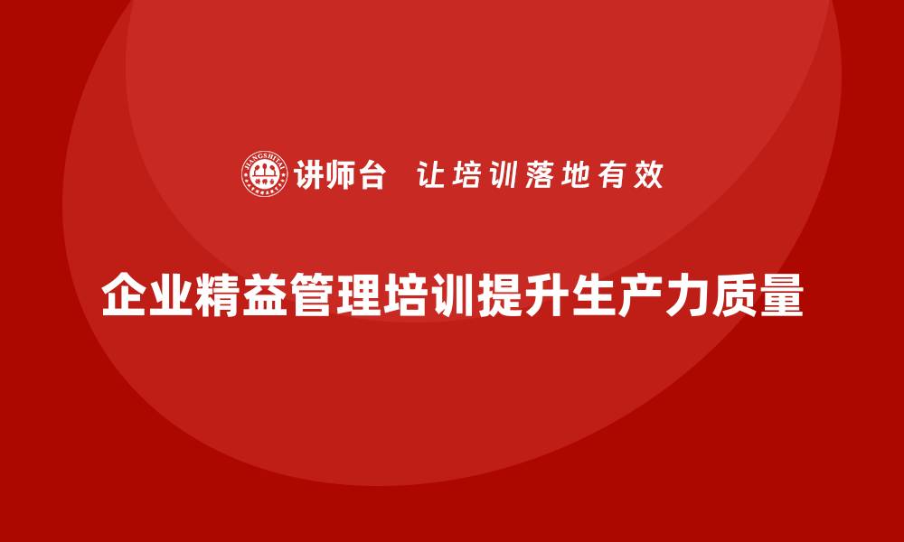 文章企业精益管理培训如何提升员工的生产力和工作质量的缩略图