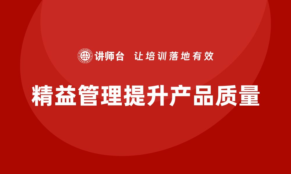 文章精益管理培训：如何通过精益生产提升产品质量的缩略图