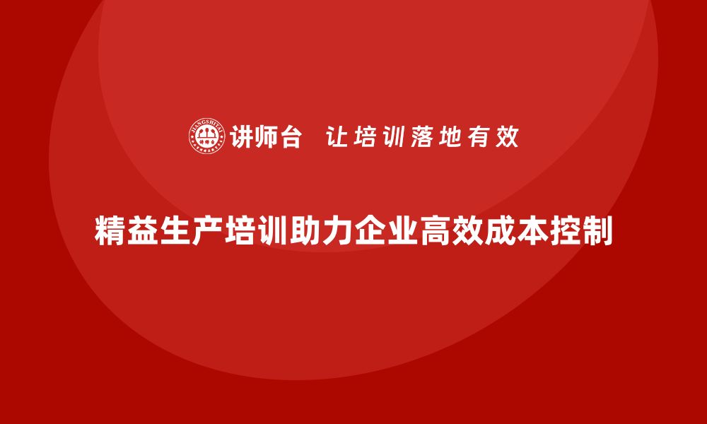 文章精益生产培训：如何帮助企业实现高效生产与成本控制的缩略图